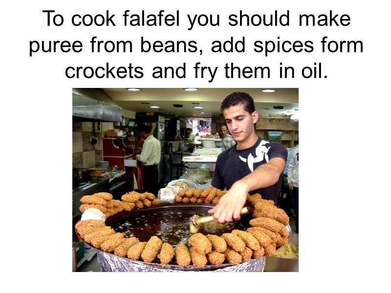 To cook falafel you should make puree from beans, add spices form crockets and